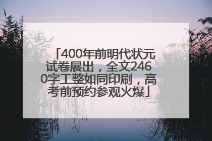 400年前明代状元试卷展出，全文2460字工整如同印刷，高考前预约参观火爆