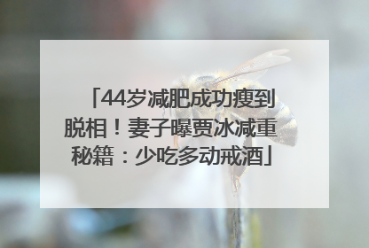 44岁减肥成功瘦到脱相！妻子曝贾冰减重秘籍：少吃多动戒酒