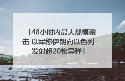 48小时内最大规模袭击 以军称伊朗向以色列发射超20枚导弹