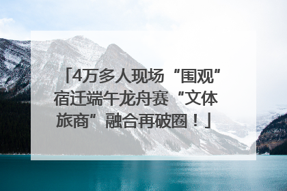 4万多人现场“围观” 宿迁端午龙舟赛“文体旅商”融合再破圈！