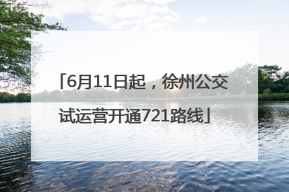 6月11日起，徐州公交试运营开通721路线