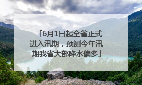 6月1日起全省正式进入汛期，预测今年汛期我省大部降水偏多