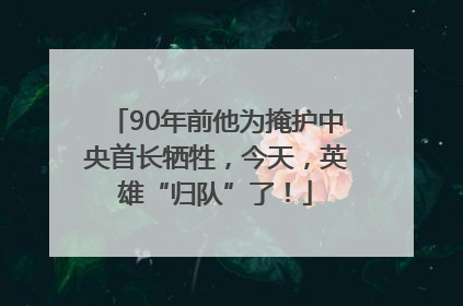 90年前他为掩护中央首长牺牲，今天，英雄“归队”了！