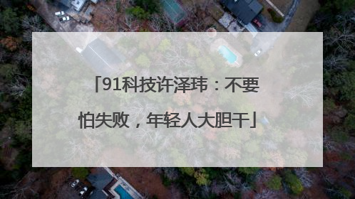 91科技许泽玮：不要怕失败，年轻人大胆干