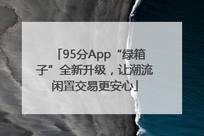 95分App“绿箱子”全新升级，让潮流闲置交易更安心
