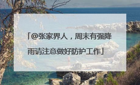 @张家界人，周末有强降雨请注意做好防护工作