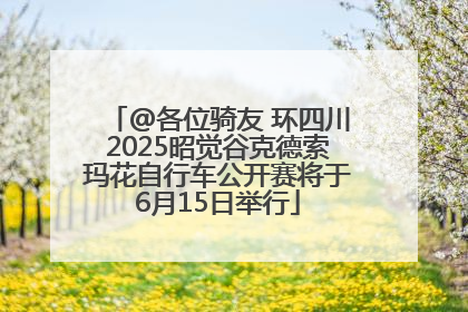 @各位骑友 环四川2025昭觉谷克德索玛花自行车公开赛将于6月15日举行