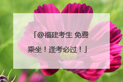 @福建考生 免费乘坐！逢考必过！