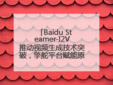 Baidu Steamer-I2V推动视频生成技术突破，擎舵平台赋能原生创意营销