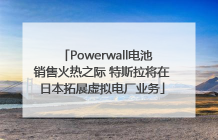 Powerwall电池销售火热之际 特斯拉将在日本拓展虚拟电厂业务