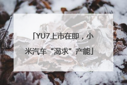 YU7上市在即，小米汽车“渴求”产能