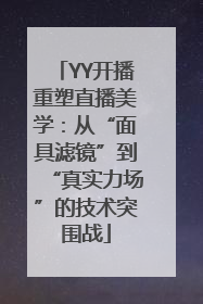 YY开播重塑直播美学：从“面具滤镜”到“真实力场”的技术突围战